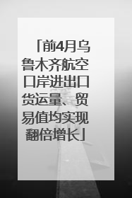 前4月乌鲁木齐航空口岸进出口货运量、贸易值均实现翻倍增长