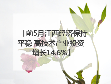 前5月江西经济保持平稳 高技术产业投资增长14.6%