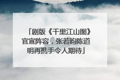 剧版《千里江山图》官宣阵容，张若昀陈道明再携手令人期待