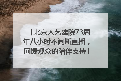 北京人艺建院73周年八小时不间断直播，回馈观众的陪伴支持