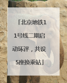 北京地铁11号线二期启动环评，共设5座换乘站