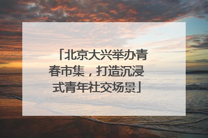 北京大兴举办青春市集，打造沉浸式青年社交场景