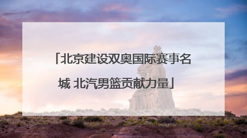 北京建设双奥国际赛事名城 北汽男篮贡献力量