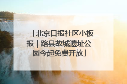 北京日报社区小板报｜路县故城遗址公园今起免费开放