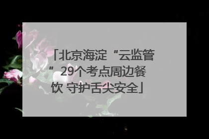 北京海淀“云监管”29个考点周边餐饮 守护舌尖安全