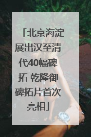 北京海淀展出汉至清代40幅碑拓 乾隆御碑拓片首次亮相
