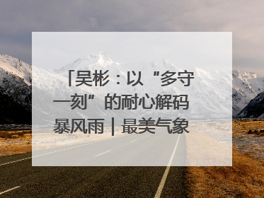 吴彬：以“多守一刻”的耐心解码暴风雨｜最美气象科技工作者