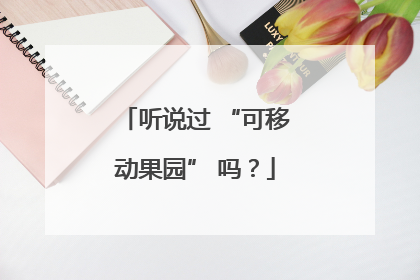 听说过 “可移动果园” 吗？