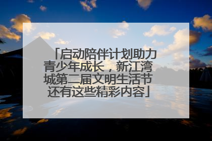启动陪伴计划助力青少年成长，新江湾城第二届文明生活节还有这些精彩内容