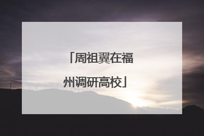 周祖翼在福州调研高校