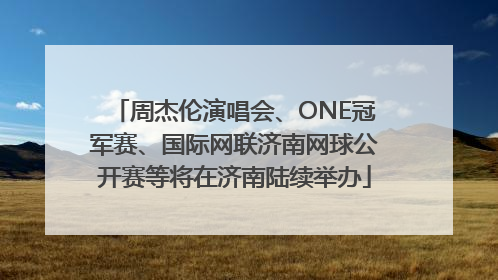 周杰伦演唱会、ONE冠军赛、国际网联济南网球公开赛等将在济南陆续举办