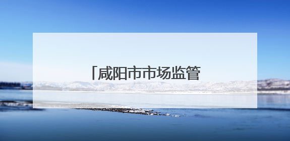 咸阳市市场监管局全力保障中高考期间食品安全