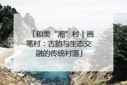 和美“湘”村｜画笔村：古韵与生态交融的传统村落