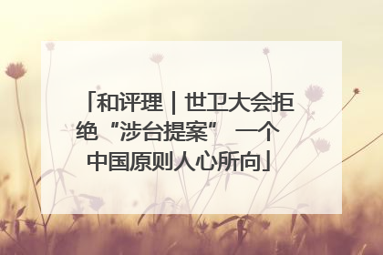 和评理｜世卫大会拒绝“涉台提案” 一个中国原则人心所向