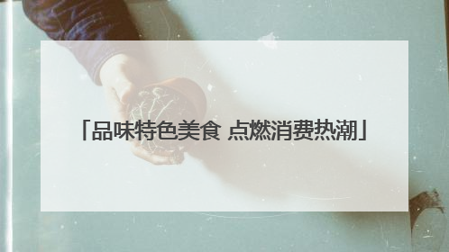 品味特色美食 点燃消费热潮