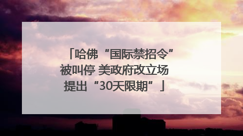 哈佛“国际禁招令”被叫停 美政府改立场提出“30天限期”