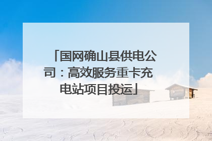 国网确山县供电公司：高效服务重卡充电站项目投运