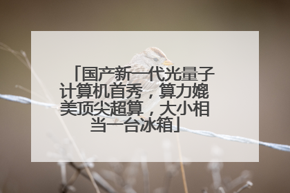 国产新一代光量子计算机首秀，算力媲美顶尖超算，大小相当一台冰箱
