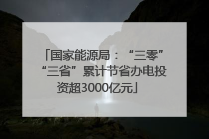 国家能源局：“三零”“三省”累计节省办电投资超3000亿元