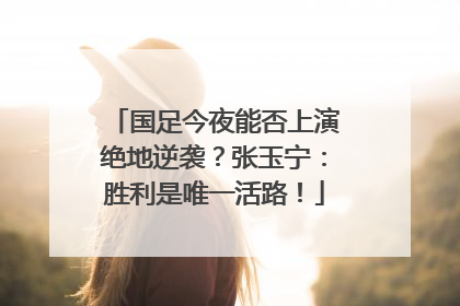 国足今夜能否上演绝地逆袭？张玉宁：胜利是唯一活路！