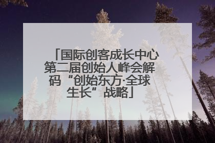 国际创客成长中心第二届创始人峰会解码“创始东方·全球生长”战略
