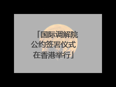国际调解院公约签署仪式在香港举行