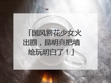 国风簪花少女火出圈，昆明真把墙绘玩明白了！