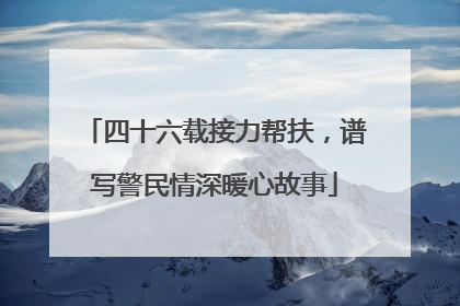 四十六载接力帮扶，谱写警民情深暖心故事