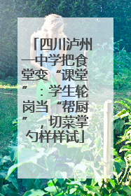 四川泸州一中学把食堂变“课堂”：学生轮岗当“帮厨”，切菜掌勺样样试