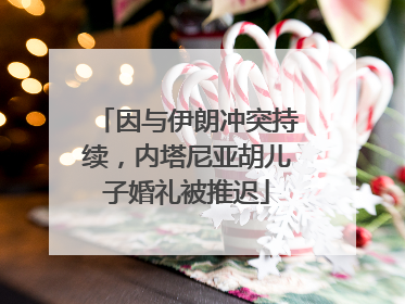 因与伊朗冲突持续，内塔尼亚胡儿子婚礼被推迟