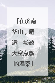 在济南华山，邂逅一场被天空点燃的温柔