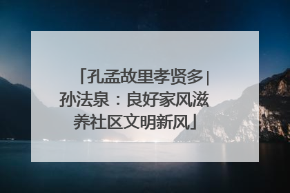 孔孟故里孝贤多∣孙法泉：良好家风滋养社区文明新风