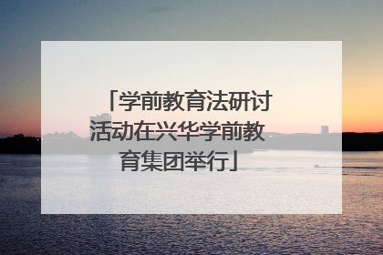 学前教育法研讨活动在兴华学前教育集团举行