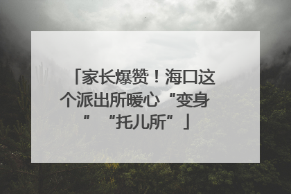 家长爆赞！海口这个派出所暖心“变身”“托儿所”