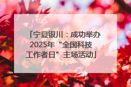 宁夏银川：成功举办2025年“全国科技工作者日”主场活动