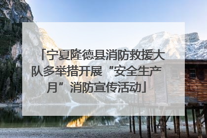 宁夏隆德县消防救援大队多举措开展“安全生产月”消防宣传活动