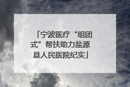 宁波医疗“组团式”帮扶助力盐源县人民医院纪实