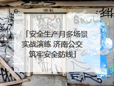 安全生产月多场景实战演练 济南公交筑牢安全防线