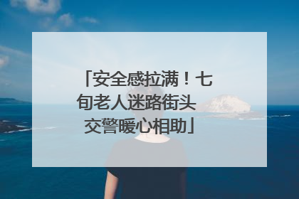 安全感拉满！七旬老人迷路街头 交警暖心相助