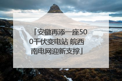 安徽再添一座500千伏变电站 皖西南电网迎新支撑