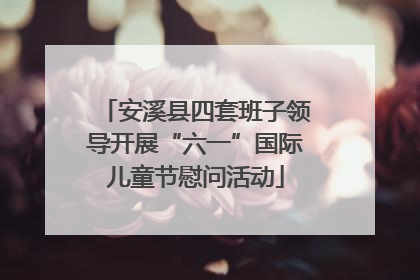 安溪县四套班子领导开展“六一”国际儿童节慰问活动