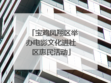 宝鸡凤翔区举办电影文化进社区惠民活动