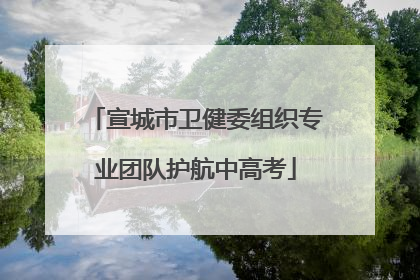 宣城市卫健委组织专业团队护航中高考