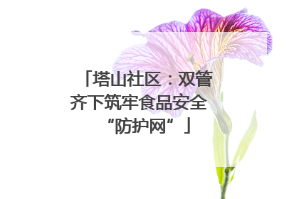 塔山社区：双管齐下筑牢食品安全“防护网”