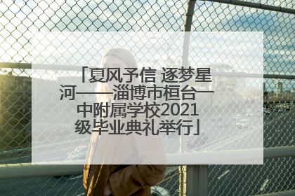 夏风予信 逐梦星河——淄博市桓台一中附属学校2021级毕业典礼举行