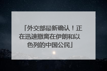 外交部最新确认！正在迅速撤离在伊朗和以色列的中国公民