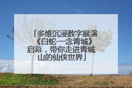 多维沉浸数字展演《白蛇·一念青城》启幕，带你走进青城山的仙侠世界