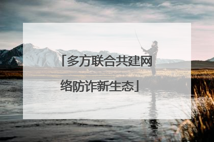 多方联合共建网络防诈新生态