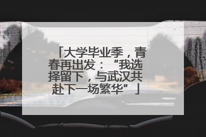 大学毕业季，青春再出发：“我选择留下，与武汉共赴下一场繁华”