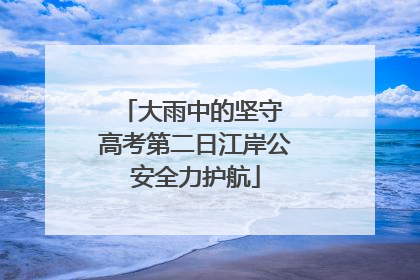 大雨中的坚守 高考第二日江岸公安全力护航